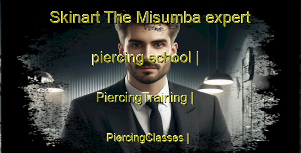 Skinart The Misumba expert piercing school | PiercingTraining | PiercingClasses | SkinartTraining-the Democratic Republic of the Congo